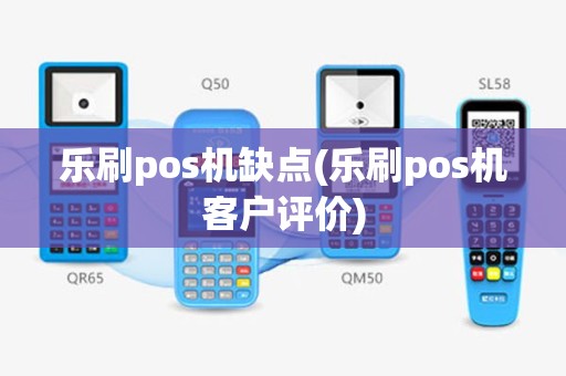 乐刷pos机缺点(乐刷pos机客户评价)