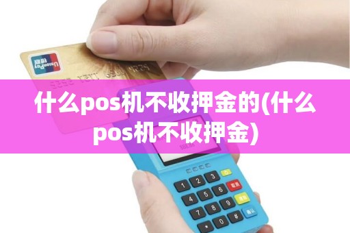 什么pos机不收押金的(什么pos机不收押金)