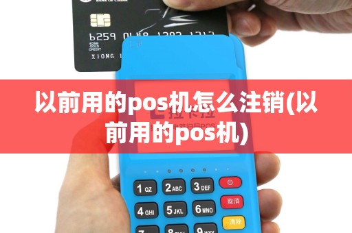以前用的pos机怎么注销(以前用的pos机)
