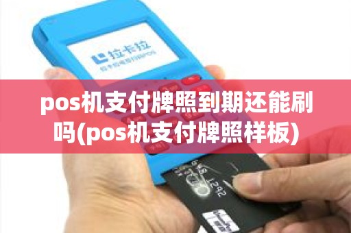 pos机支付牌照到期还能刷吗(pos机支付牌照样板)