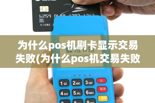 为什么pos机刷卡显示交易失败(为什么pos机交易失败)
