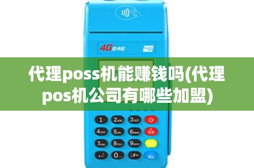 代理poss机能赚钱吗(代理pos机公司有哪些加盟)
