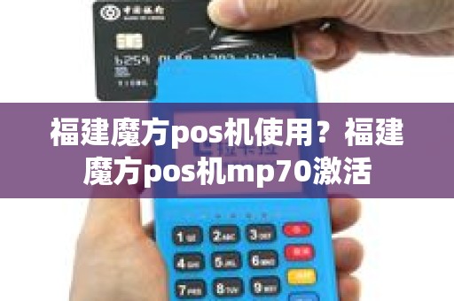 福建魔方pos机使用？福建魔方pos机mp70激活