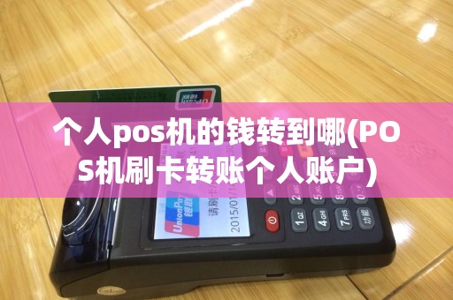 个人pos机的钱转到哪(POS机刷卡转账个人账户)