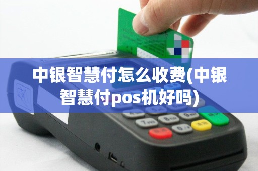 中银智慧付怎么收费(中银智慧付pos机好吗)