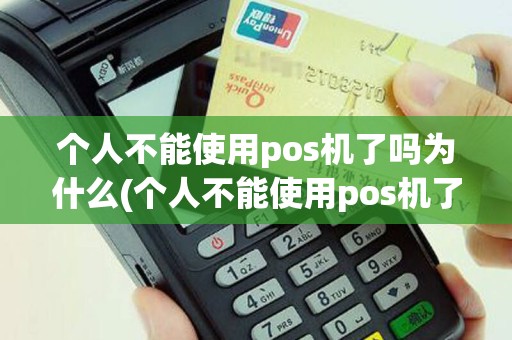 个人不能使用pos机了吗为什么(个人不能使用pos机了吗)