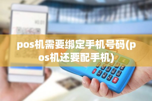 pos机需要绑定手机号码(pos机还要配手机)