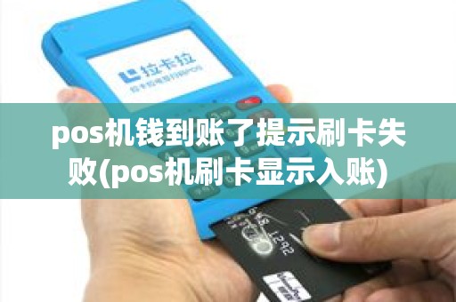 pos机钱到账了提示刷卡失败(pos机刷卡显示入账)