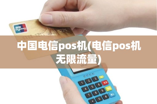 中国电信pos机(电信pos机无限流量)