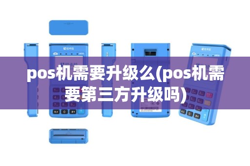 pos机需要升级么(pos机需要第三方升级吗)