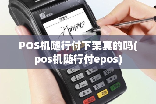POS机随行付下架真的吗(pos机随行付epos)