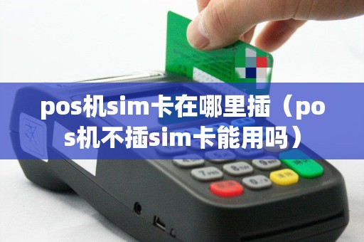 pos机sim卡在哪里插（pos机不插sim卡能用吗）