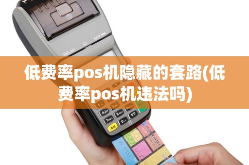 低费率pos机隐藏的套路(低费率pos机违法吗)