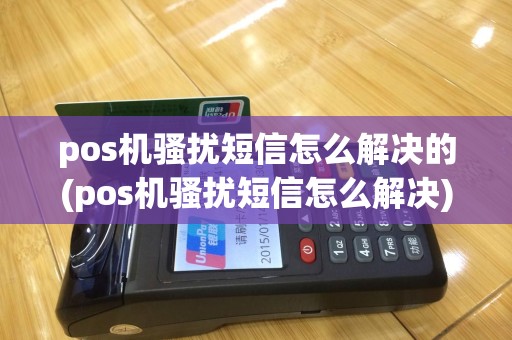 pos机骚扰短信怎么解决的(pos机骚扰短信怎么解决)