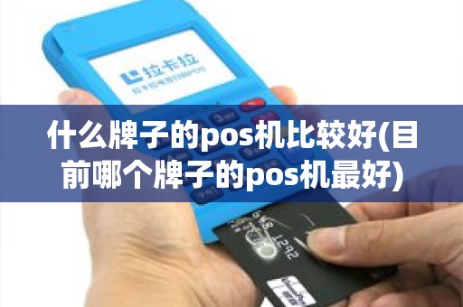 什么牌子的pos机比较好(目前哪个牌子的pos机最好)