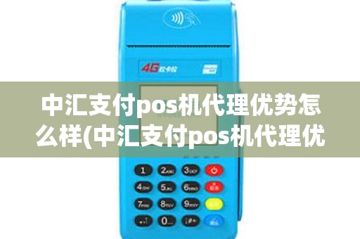 中汇支付pos机代理优势怎么样(中汇支付pos机代理优势)