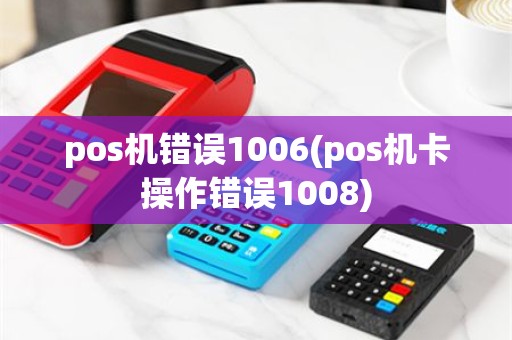 pos机错误1006(pos机卡操作错误1008)
