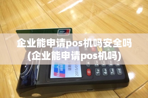 企业能申请pos机吗安全吗(企业能申请pos机吗)