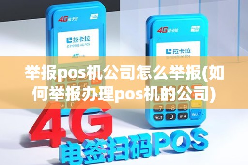 举报pos机公司怎么举报(如何举报办理pos机的公司)
