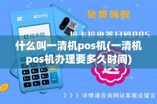 什么叫一清机pos机(一清机pos机办理要多久时间)