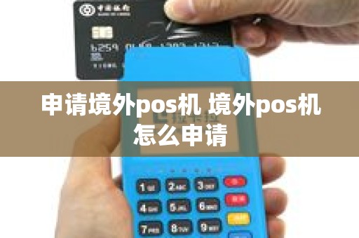 申请境外pos机 境外pos机怎么申请