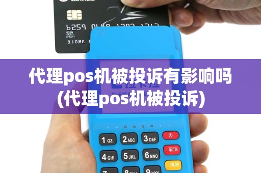 代理pos机被投诉有影响吗(代理pos机被投诉)