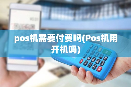 pos机需要付费吗(Pos机用开机吗)