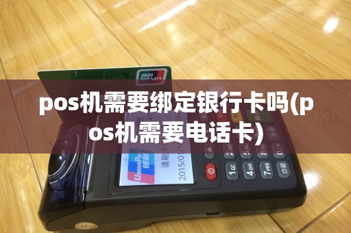 pos机需要绑定银行卡吗(pos机需要电话卡)