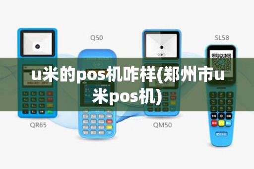 u米的pos机咋样(郑州市u米pos机)