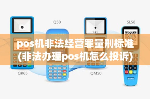 pos机非法经营罪量刑标准(非法办理pos机怎么投诉)