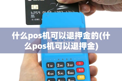 什么pos机可以退押金的(什么pos机可以退押金)