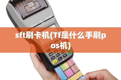 sft刷卡机(Tf是什么手刷pos机)