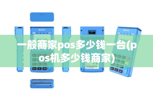 一般商家pos多少钱一台(pos机多少钱商家)