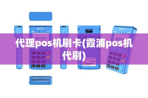 代理pos机刷卡(霞浦pos机代刷)
