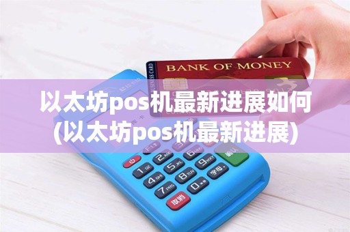 以太坊pos机最新进展如何(以太坊pos机最新进展)