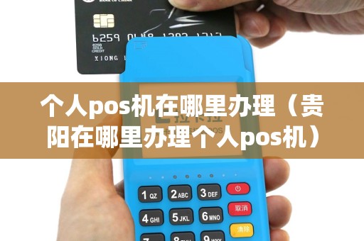 个人pos机在哪里办理（贵阳在哪里办理个人pos机）