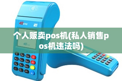 个人贩卖pos机(私人销售pos机违法吗)