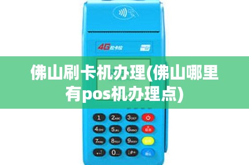 佛山刷卡机办理(佛山哪里有pos机办理点)