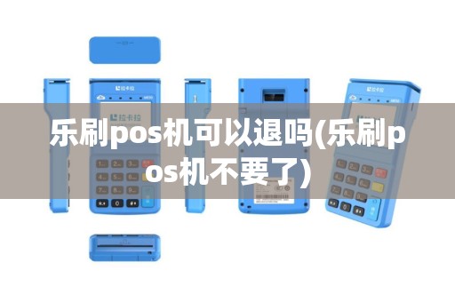 乐刷pos机可以退吗(乐刷pos机不要了)