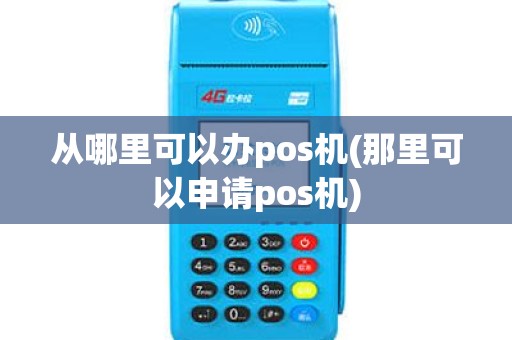 从哪里可以办pos机(那里可以申请pos机)