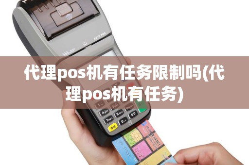代理pos机有任务限制吗(代理pos机有任务)