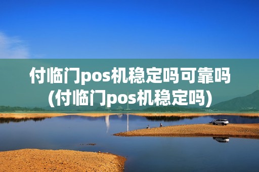 付临门pos机稳定吗可靠吗(付临门pos机稳定吗)