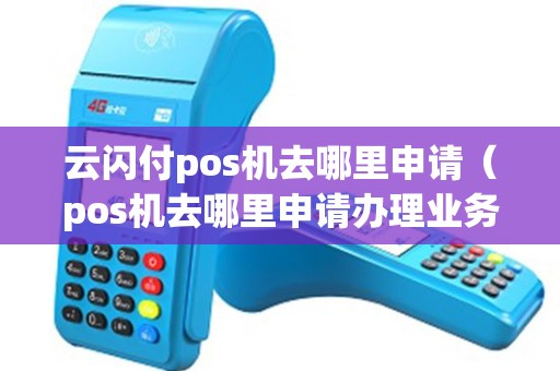 云闪付pos机去哪里申请（pos机去哪里申请办理业务）
