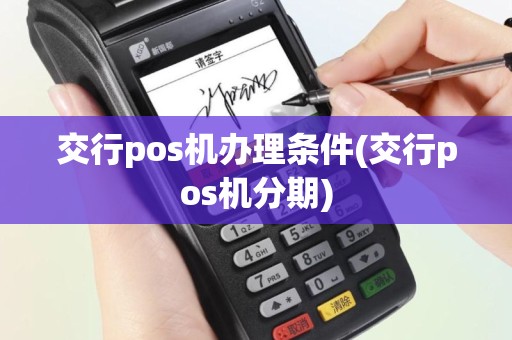 交行pos机办理条件(交行pos机分期)