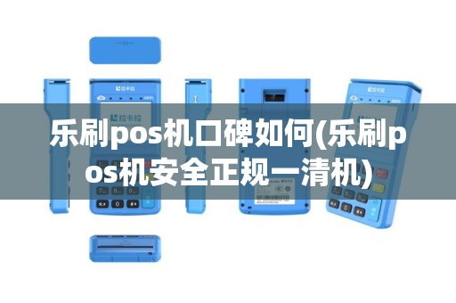 乐刷pos机口碑如何(乐刷pos机安全正规一清机)