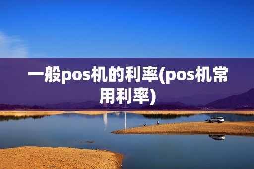 一般pos机的利率(pos机常用利率)