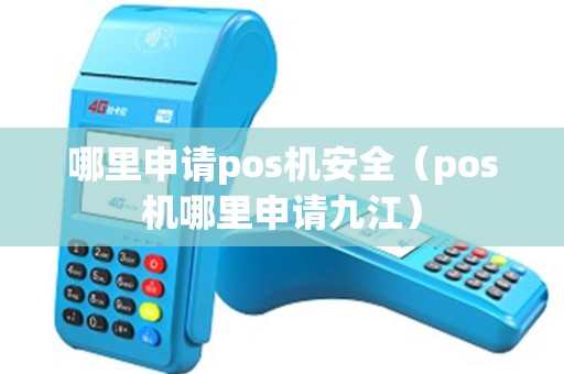 哪里申请pos机安全（pos机哪里申请九江）