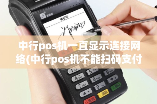 中行pos机一直显示连接网络(中行pos机不能扫码支付)