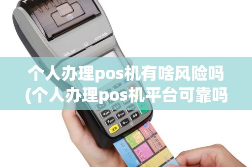 个人办理pos机有啥风险吗(个人办理pos机平台可靠吗)