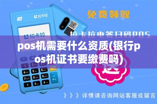 pos机需要什么资质(银行pos机证书要缴费吗)